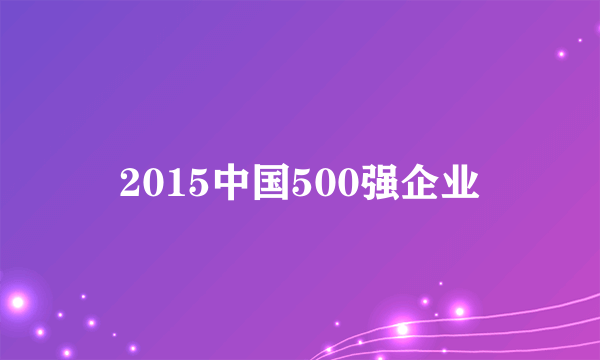 2015中国500强企业