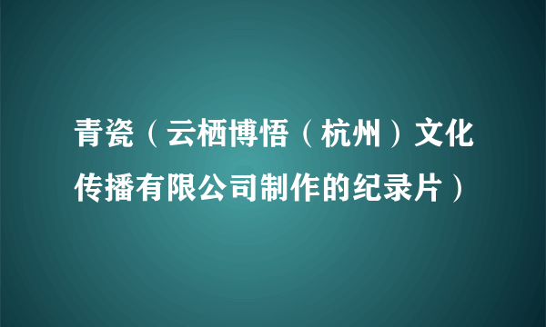 青瓷（云栖博悟（杭州）文化传播有限公司制作的纪录片）