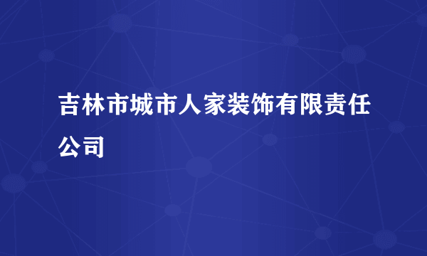 吉林市城市人家装饰有限责任公司