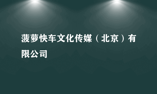 菠萝快车文化传媒（北京）有限公司