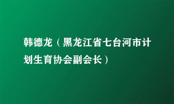 韩德龙（黑龙江省七台河市计划生育协会副会长）