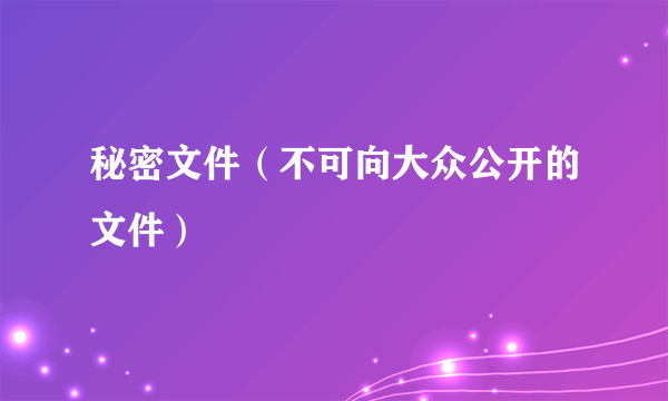 秘密文件（不可向大众公开的文件）