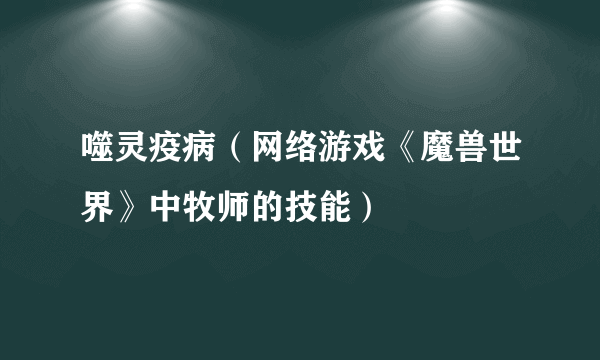 噬灵疫病（网络游戏《魔兽世界》中牧师的技能）