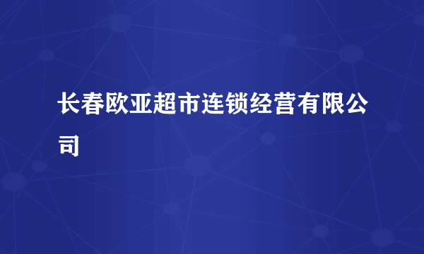 长春欧亚超市连锁经营有限公司