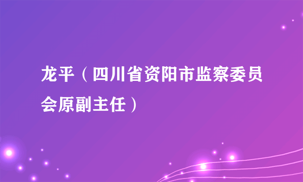 龙平（四川省资阳市监察委员会原副主任）