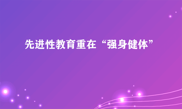 先进性教育重在“强身健体”