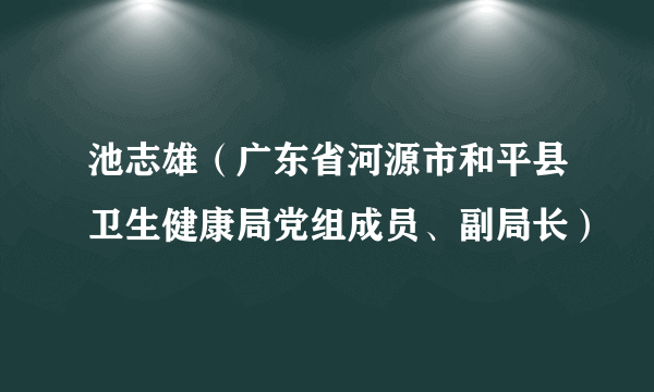 池志雄（广东省河源市和平县卫生健康局党组成员、副局长）