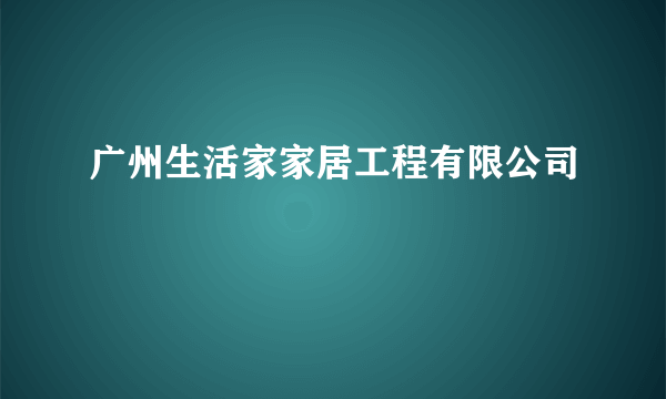 广州生活家家居工程有限公司