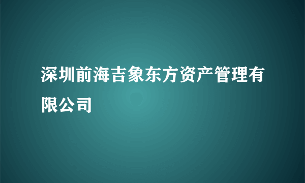 深圳前海吉象东方资产管理有限公司