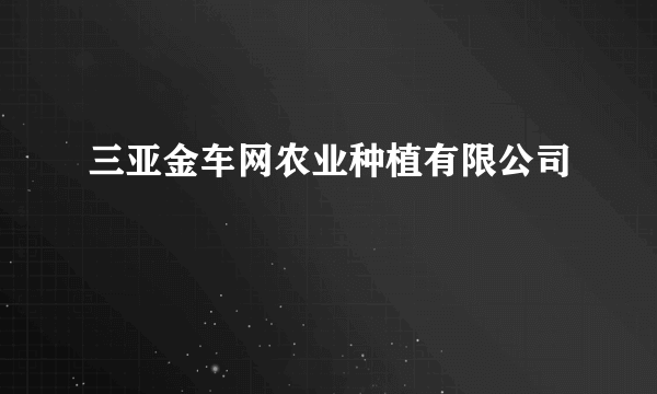 三亚金车网农业种植有限公司