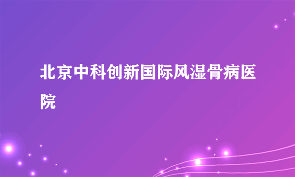 北京中科创新国际风湿骨病医院