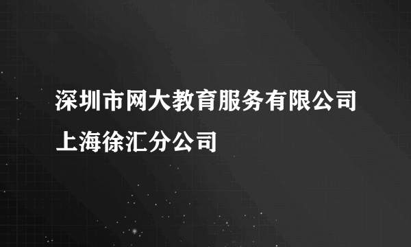 深圳市网大教育服务有限公司上海徐汇分公司