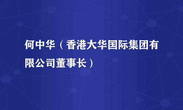 何中华（香港大华国际集团有限公司董事长）