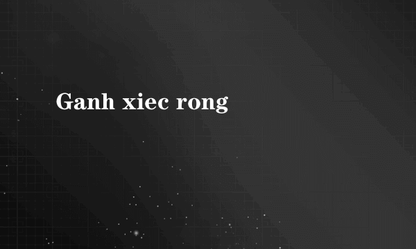 Ganh xiec rong