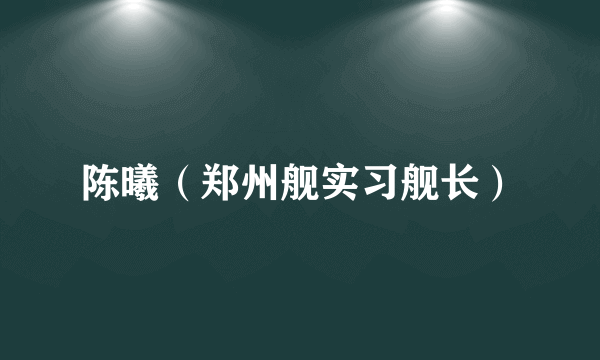 陈曦（郑州舰实习舰长）