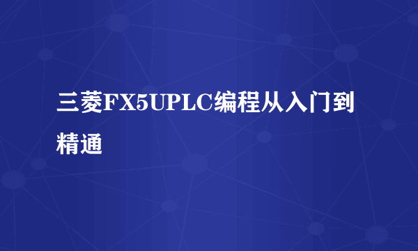 三菱FX5UPLC编程从入门到精通