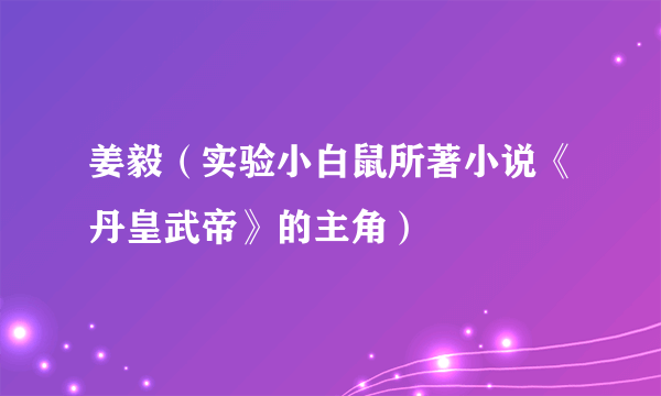 姜毅（实验小白鼠所著小说《丹皇武帝》的主角）