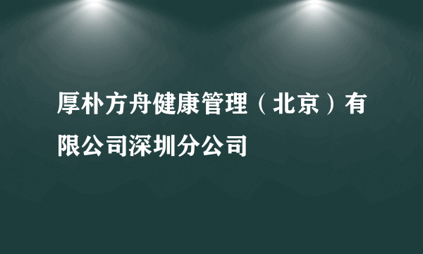 厚朴方舟健康管理（北京）有限公司深圳分公司