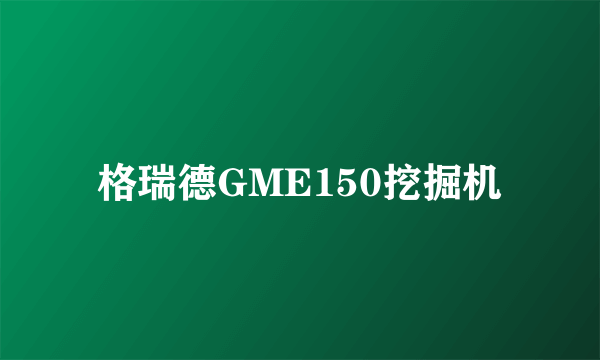 格瑞德GME150挖掘机