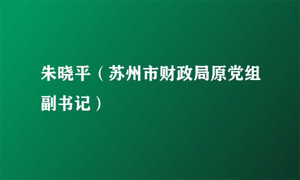 朱晓平（苏州市财政局原党组副书记）