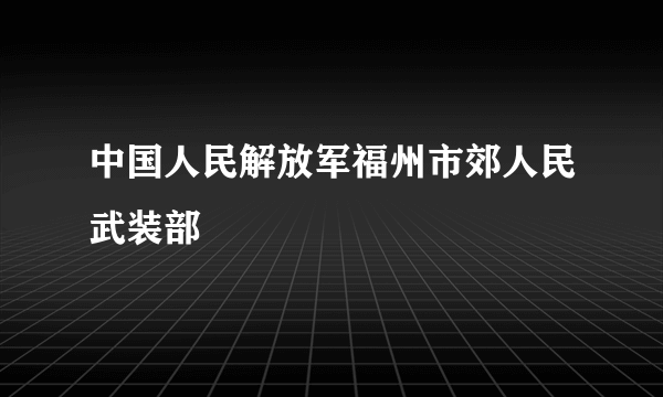 中国人民解放军福州市郊人民武装部