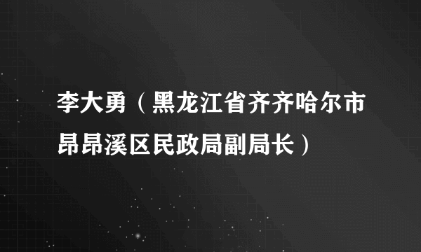 李大勇（黑龙江省齐齐哈尔市昂昂溪区民政局副局长）