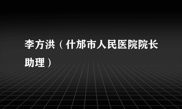 李方洪（什邡市人民医院院长助理）