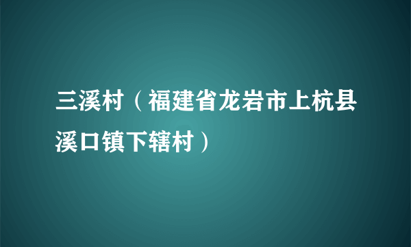 三溪村（福建省龙岩市上杭县溪口镇下辖村）