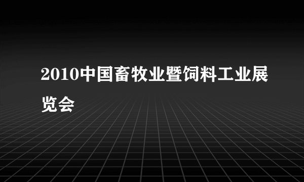 2010中国畜牧业暨饲料工业展览会