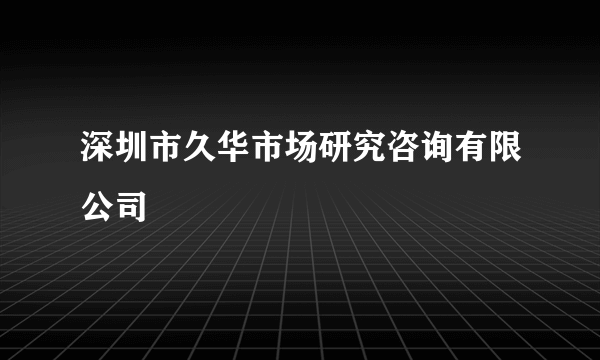 深圳市久华市场研究咨询有限公司