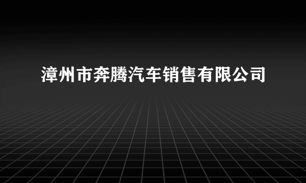 漳州市奔腾汽车销售有限公司