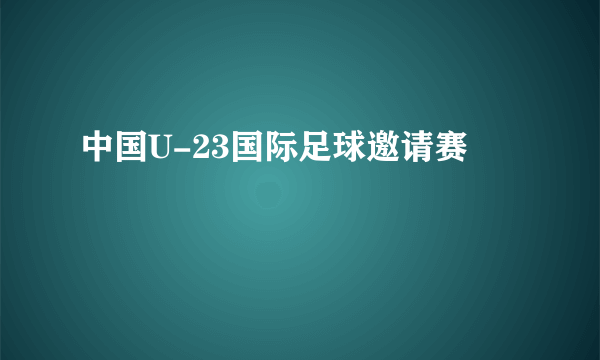 中国U-23国际足球邀请赛