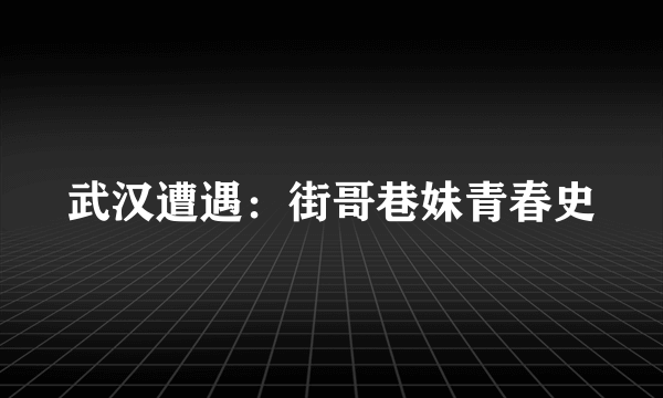 武汉遭遇：街哥巷妹青春史