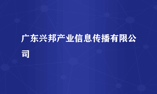 广东兴邦产业信息传播有限公司