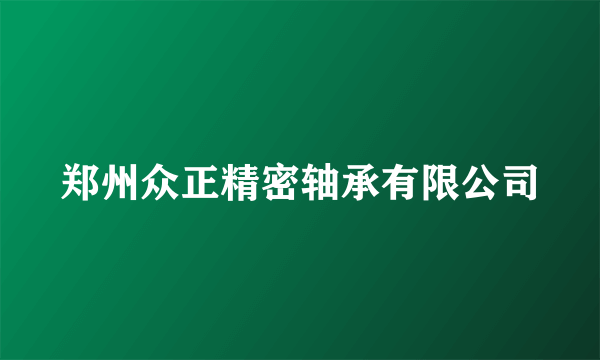 郑州众正精密轴承有限公司