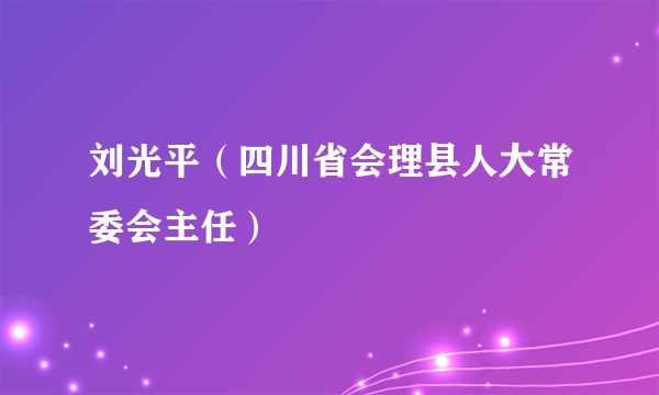 刘光平（四川省会理县人大常委会主任）