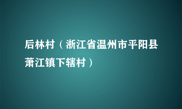 后林村（浙江省温州市平阳县萧江镇下辖村）