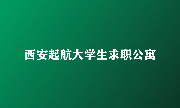 西安起航大学生求职公寓