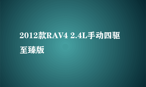 2012款RAV4 2.4L手动四驱至臻版