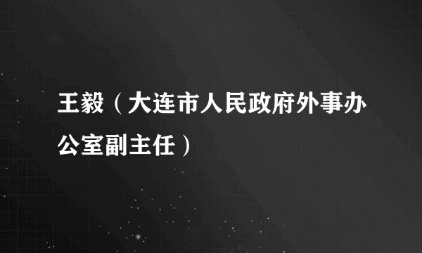 王毅（大连市人民政府外事办公室副主任）