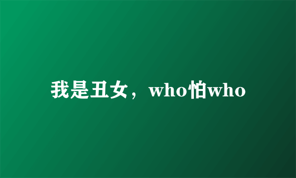 我是丑女，who怕who