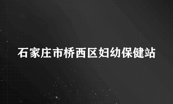 石家庄市桥西区妇幼保健站