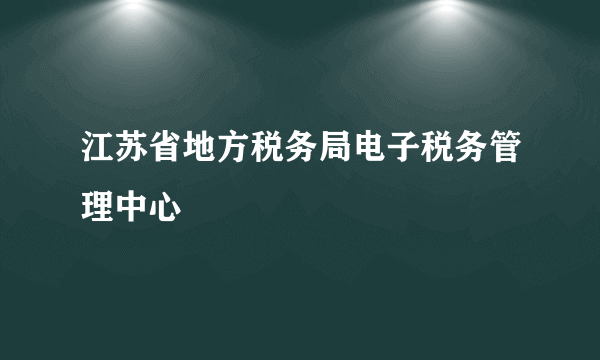 江苏省地方税务局电子税务管理中心