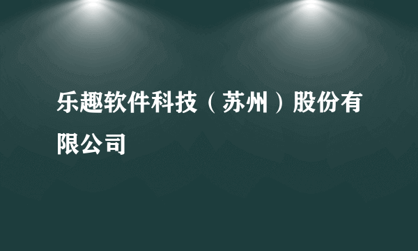 乐趣软件科技（苏州）股份有限公司