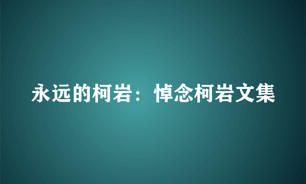 永远的柯岩：悼念柯岩文集