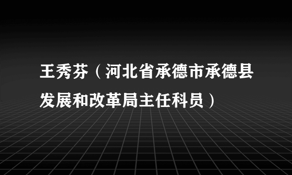 王秀芬（河北省承德市承德县发展和改革局主任科员）