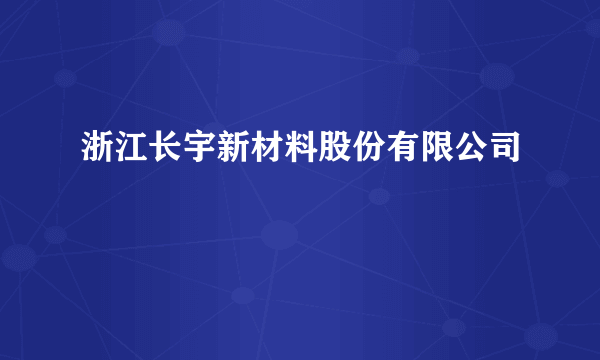 浙江长宇新材料股份有限公司