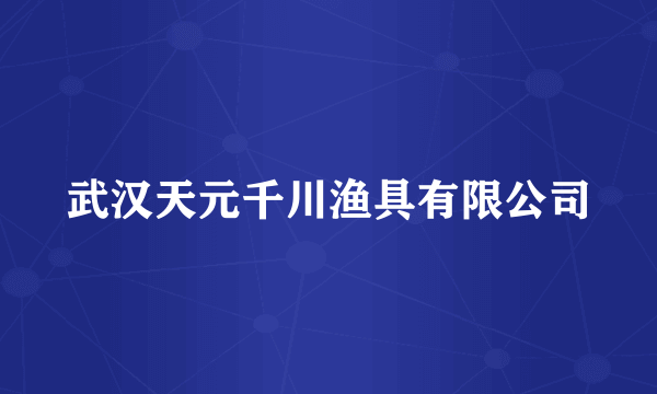 武汉天元千川渔具有限公司