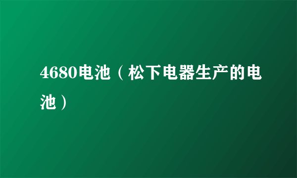 4680电池（松下电器生产的电池）