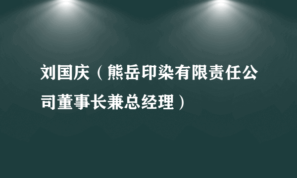 刘国庆（熊岳印染有限责任公司董事长兼总经理）